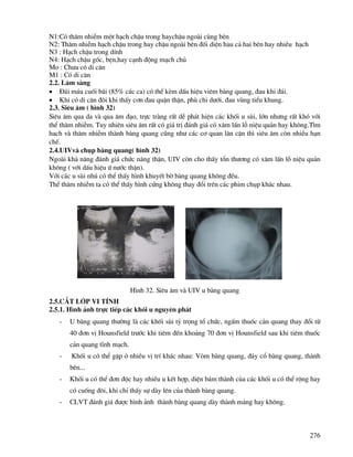 276
N1:Cã th©m nhiÔm mét h¹ch chËu trong haychËu ngoµi cïng bªn
N2: Th©m nhiÔm h¹ch chËu trong hay chËu ngoµi bªn ®èi diÖn hau c¶ hai bªn hay nhiÒu h¹ch
N3 : H¹ch chËu trong dÝnh
N4: H¹ch chËu gèc, bÑn,hay c¹nh ®éng m¹ch chñ
Mo : Ch−a cã di c¨n
M1 : Cã di c¨n
2.2. L©m sµng
• §¸i m¸u cuèi b·i (85% c¸c ca) cã thÓ kÌm dÊu hiÖu viªm bµng quang, ®au khi ®¸i.
• Khi cã di c¨n ®«i khi thÊy c¬n ®au quÆn thËn, phï chi d−íi, ®au vïng tiÓu khung.
2.3. Siªu ©m ( h×nh 32)
Siªu ©m qua da vµ qua ©m ®¹o, trùc trµng rÊt dÔ ph¸t hiÖn c¸c khèi u sïi, lín nh−ng rÊt khã víi
thÓ th©m nhiÔm. Tuy nhiªn siªu ©m rÊt cã gi¸ trÞ ®¸nh gi¸ cã x©m lÊn lç niÖu qu¶n hay kh«ng.T×m
hach vµ th©m nhiÔm thµnh bµng quang còng nh− c¸c c¬ quan l©n cËn th× siªu ©m cßn nhiÒu h¹n
chÕ.
2.4.UIVvµ chôp bµng quang( h×nh 32)
Ngoµi kh¶ n¨ng ®¸nh gi¸ chøc n¨ng thËn, UIV cßn cho thÊy tæn th−¬ng cã x©m lÊn lç niÖu qu¶n
kh«ng ( víi dÊu hiÖu ø n−íc thËn).
Víi c¸c u sïi nhó cã thÓ thÊy h×nh khuyÕt bê bµng quang kh«ng ®Òu.
ThÓ th©m nhiÔm ta cã thÓ thÊy h×nh cøng kh«ng thay ®æi trªn c¸c phim chôp kh¸c nhau.
H×nh 32. Siªu ©m vµ UIV u bµng quang
2.5.C¾T LíP VI TÝNH
2.5.1. H×nh ¶nh trùc tiÕp c¸c khèi u nguyªn ph¸t
- U bµng quang th−êng lµ c¸c khèi sïi tû träng tæ chøc, ngÊm thuèc c¶n quang thay ®æi tõ
40 ®¬n vÞ Hounsfield tr−íc khi tiªm ®Õn kho¶ng 70 ®¬n vÞ Hounsfield sau khi tiªm thuèc
c¶n quang tÜnh m¹ch.
- Khèi u cã thÓ gÆp ë nhiÒu vÞ trÝ kh¸c nhau: Vßm bµng quang, ®¸y cæ bµng quang, thµnh
bªn...
- Khèi u cã thÓ ®¬n ®éc hay nhiÒu u kÕt hîp, diÖn b¸m thµnh cña c¸c khèi u cã thÓ réng hay
cã cuèng ®«i, khi chØ thÊy sù dµy lªn cña thµnh bµng quang.
- CLVT ®¸nh gi¸ ®−îc h×nh ¶nh thµnh bµng quang dµy thµnh m¶ng hay kh«ng.
 