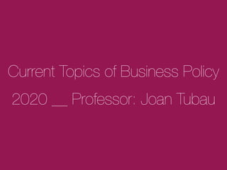 Current Topics of Business Policy
2020 __ Professor: Joan Tubau
 