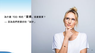 為什麼 TDD 時的「重構」這麼重要？
→ 因為我們想要好的「設計」
34
 