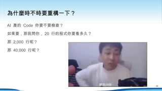 為什麼時不時要重構一下？
AI 產的 Code 你要不要檢查？
如果要，那我問你， 20 行的程式你要看多久？
那 2,000 行呢？
那 40,000 行呢？
38
 