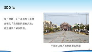 從「問題」（不是規格）出發
先確定「我們對問題有共識」
再想辦法「解決問題」
SDD is:
不要解決沒人感到困擾的問題
43
 