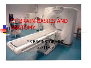 CT BRAIN-BASICS AND ANATOMY M3 BRAINSTORMING 23/11/09 