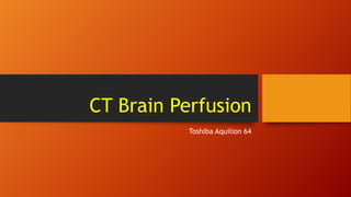 CT Brain Perfusion
Toshiba Aquilion 64

 