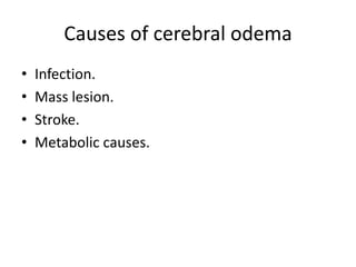 Causes of cerebral odema
• Infection.
• Mass lesion.
• Stroke.
• Metabolic causes.
 