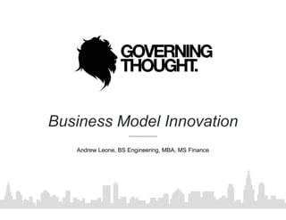 Business Model Innovation
Andrew Leone, BS Engineering, MBA, MS Finance
 
