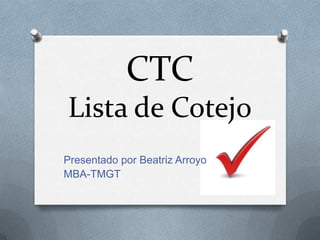 CTC
Lista de Cotejo
Presentado por Beatriz Arroyo
MBA-TMGT
 