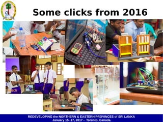 REDEVELOPING the NORTHERN & EASTERN PROVINCES of SRI LANKA
January 15 -17, 2017 - Toronto, Canada.
Some clicks from 2016
 
