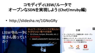 コモディディL3SW/ルータで オープンなSDNを実現しよう (Chef/mruby編) 
•http://slidesha.re/1GNoGRy  