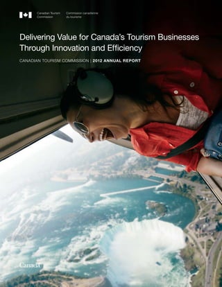 CANADIAN TOURISM COMMISSION | 2012 ANNUAL REPORT
Delivering Value for Canada’s Tourism Businesses
Through Innovation and Efﬁciency
 