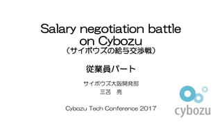 Salary negotiation battle
on Cybozu
（サイボウズの給与交渉戦）
従業員パート
サイボウズ大阪開発部
三苫 亮
Cybozu Tech Conference 2017
 