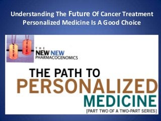 Understanding The Future Of Cancer Treatment
Personalized Medicine Is A Good Choice

 