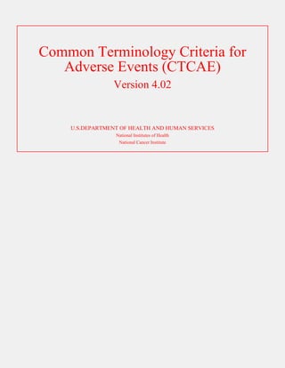 1. CTCAE 4.02




Common Terminology Criteria for
   Adverse Events (CTCAE)
                Version 4.02


    U.S.DEPARTMENT OF HEALTH AND HUMAN SERVICES
                 National Institutes of Health
                  National Cancer Institute
 