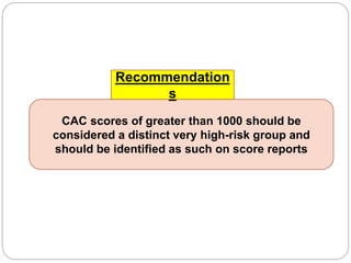 CAC scores of greater than 1000 should be
considered a distinct very high-risk group and
should be identified as such on score reports
Recommendation
s
 
