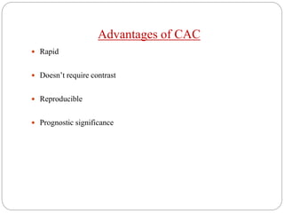Advantages of CAC
 Rapid
 Doesn’t require contrast
 Reproducible
 Prognostic significance
 