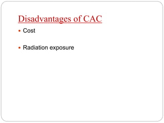 Disadvantages of CAC
 Cost
 Radiation exposure
 