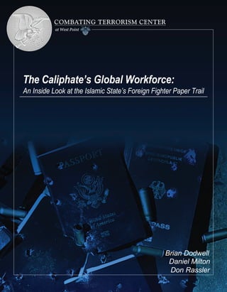 The Caliphate’s Global Workforce:
An Inside Look at the Islamic State’s Foreign Fighter Paper Trail
Brian Dodwell
Daniel Milton
Don Rassler
 