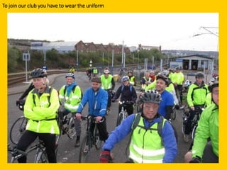 To join our club you have to wear the uniform
 