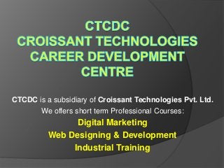 CTCDC is a subsidiary of Croissant Technologies Pvt. Ltd.
We offers short term Professional Courses:
Digital Marketing
Web Designing & Development
Industrial Training
 