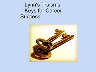 Lynn's Truisms: 
Keys for Career 
Success 
 