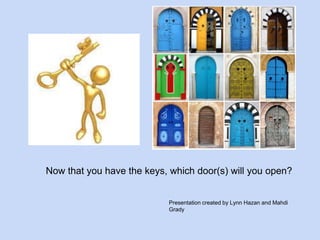 Now that you have the keys, which door(s) will you open? 
Presentation created by Lynn Hazan and Mahdi 
Grady 
 