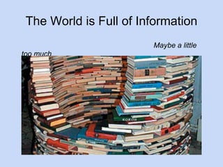 The World is Full of Information 
Maybe a little 
too much 
 