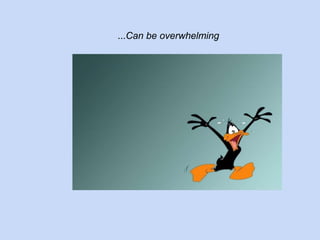 ...Can be overwhelming 
 