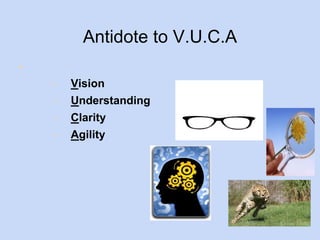 Antidote to V.U.C.A 
● 
− Vision 
− Understanding 
− Clarity 
− Agility 
 