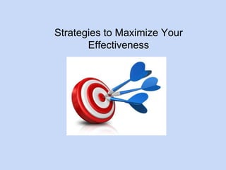 Strategies to Maximize Your 
Effectiveness 
 