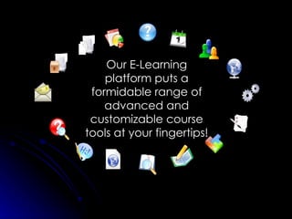 Our E-Learning platform puts a formidable range of advanced and customizable course tools at your fingertips! 
