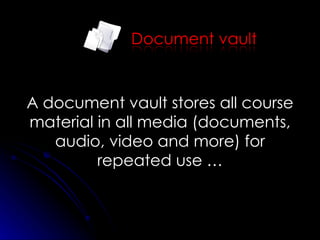 A document vault stores all course material in all media (documents, audio, video and more) for repeated use … 