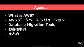 © 2019, Amazon Web Services, Inc. or its affiliates. All rights reserved.
Agenda
• What is AWS?
• AWS データベース ソリューション
• Database Migration Tools
• お客様事例
• まとめ
 