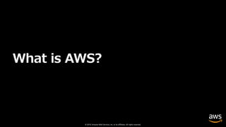 © 2019, Amazon Web Services, Inc. or its affiliates. All rights reserved.
What is AWS?
 