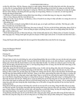 CUONTHEOCHIEUGIO.txt
và đón lấy chiếc khay. Hồi lâu, Mammy căng tai ra nghe ngóng, nhưng bà chỉ thấy tiếng lách cách thìa, dĩa trạm bạc
và chén, đĩa sứ và giọng Melơni nhỏ bặt đi.Rồi bà nghe thấy tiếng giường cót két dưới sức nặng của một thân hình
nặng nề gieo xuống, rồi liền đó, tiếng ủng rơi xuống sàn. Một lúc sau, Melơni hiện ra ở khung cửa và mặc dù cố gắng
hết sức mình, Mammy vẫn không thể nhìn qua nàng vào trong buồng. Melơni có vẻ mệt mỏi, mi mắt long lanh lệ,
nhưng mặt nàng lại thanh thản.
- U đến bảo cô Xcarlét là thuyền trưởng Bâtlơ hòan tòan đồng ý cử hành đám tang vào sáng mai, nàng thì thầm.
- Đội ơn Chúa, Mammy thốt lên. Làm thế nào mà…
- Đừng nói to thế. Cậu ấy sắp ngủ. Và Mammy, u bảo cô Xcarlét là em cũng sẽ ở đây suốt đêm và u mang cho em ít cà
phê. Mang đến đây nhé !
- Đến phòng này ?
- Phải, em đã hứa với thuyền trưởng Bâtlơ là nếu cậu ấy ngủ, em sẽ ngồi canh Bonni suốt đêm. Thôi bây giờ, u đến
bảo cô Xcarlét cho cô ấy khỏi lo nữa.
Mammy nặng nề cất bước đi theo hành lang, làm rung cả sàng gỗ. Trái tim của bà trút được gánh nặng, đang cất lời ca
ngợi Chúa : " Alêluia ! Alêluia !". Bà tư lự dừng lại ngòai cửa phòng Xcarlét, tâm trí xao động những tình cảm hỗn
độn, cả biết ơn lần tò mò.
" Mình thật không thể hiểu cô Meni làm thế nào. Chắc là thiên thần phù hộ cô ấy. Mình sẽ bảo cô Xcarlét về chuyện
đám tang ngày mai. Nhưng mình nghĩ nên giấu kín chuyện cô Meni ngồi canh em bé. Cô Xcarlét chả thích thế tí nào ".


Trang chủChuyện lạBí quyết đẹpCách nấu ăn ngonChơi BonsaiBách khoa toàn thưTin tức trong ngày




Trang chủ Margaret Mitchell
Margaret Mitchell

Chương LX
Tác giả: Margaret Mitchell

Thế giới đang có một cái gì đó không ổn, một sai hỏng khủng khiếp, hắc ám nó thấm vào mọi vật như một màn sương
dày mù mịt, lén lút bao quanh Xcarlét. Cảm giác bất ổn đó còn thấm sâu hơn cả cái chết của Bonni vì giờ đây nỗi đau
không chịu nổi ban đầu đã chuyển thành sự cam chịu chấp nhận tổn thất. Tuy nhiên cái ý thức kỳ quái về tai họa sắp
tới ấy vẫn dai dẳng, như thể một cái gì đen xì, tùm hụp đang đứng kề bên vai nàng, như thể đất dưới chân nàng có thể
biến thành cát lầy khi dấn bước trên đó.
Trước đây, nàng chưa hề biết đến lọai cảm giác khiếp sợ này. Cả đời, tỉnh táo đứng chắc chân trên lẽ thường, những
điều duy nhất khiến nàng sợ là những điều nàng có thể nhìn thấy - tổn hại, đói, nghèo, mất tình yêu của Asli. Tuy
không có đầu óc phân tích, giờ đây nàng vẫn cố phân tích, nhưng cách nào đó, nàng có thể chịu được nỗi bất hạnh này
như đã từng chịu đựng những tổn thất ê chề khác. Nàng có sức khỏe, nàng muống bao nhiêu tiền cũng có và nàng vẫn
có Asli, mặc dầu dạo này, nàng ngày càng ít gặp chàng. Ngay cả sự gò bó nảy sinh giữa hai người từ buổi tiếp tân tệ
hại ở nhà Melơni cũng không làm nàng lo vì nàng biết nó sẽ qua đi. Không, giờ đây điều nàng lo sợ không phải là đau
đớn hoặc đói hoặc mất tình yêu. Những nỗi lo sợ lọai ấy không bao giờ đè bẹp nàng như cái cảm giác bất ổn này - cái
nỗi sợ thui chột người nó giống một cách kỳ lạ nỗi kinh hòang trong cơn ác mộng cũ của nàng , cơn ác mộng trong đó
nàng chạy giữa một màn sương dày đặc chuyển động, tim cơ hồ muốn vỡ tung như một đứa trẻ lạc tìm hòai một nơi
nương náu hư ảo.
Nàng nhớ lại Rét bao giờ cũng có thể dùng tiếc cười để xua tan mọi nỗi sợ của nàng. Nàng nhớ đến niềm an ủi nàng
tìm thấy khi ngả đầu vào bộ ngực rộng ngăm đen hay buông mình trong vòng tay chắc nịch của chàng. Và thế là nàng
quay về phía chàng và lần đầu tiên sau bao tuần, mắt nàng thực sự nhìn thấy chàng. Sự thay đổi nàng bắt gặp ở chàng
làm nàng bàng hòang. Con người này ắt sẽ không cười hoặc vỗ về an ủi nàng.
Trong khỏang một thời gian nào đó sau khi Bonni chết, nàng quá giận chàng, quá chìm đắm trong nỗi đau buồn của
bản thân nên cùng lắm cũng chỉ có thể nói năng lịch sự với chàng trước mặt gia nhân, không hơn. Nàng quá bận bịu
                                                      Page 56
 