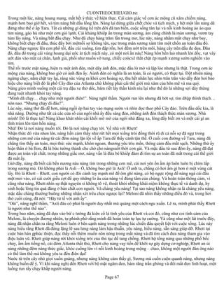 CUONTHEOCHIEUGIO.txt
Trong một lúc, nàng hoang mang, mất hết ý thức về hiện thực. Cái cảm giác về cơn ác mộng cũ xâm chiếm nàng,
mạnh hơn bao giờ hết, và tim nàng bắt đầu lồng lên. Nàng lại đứng giữa chết chóc và tịch mịch, y hệt một lần nàng dã
đứng như thế ở ấp Tara. Tất cả những gì đáng kể trên đời đã tan biến, cuộc sống tàn lụi và nỗi kinh hoàng ào ào qua
tim nàng, gào hú như một cơn gió lạnh. Cái khủng khiếp ẩn trong màn sương, àm cũng chính là màn sương, vươn tay
túm lấy nàng. Và nàng bắt đầu chạy. Như đã chạy hàng trăm lần trong mơ, lúc này, nàng nhắm mắt chạy như bay,
không biết chạy đi đâu, thúc đẩy bởi mộtnỗi sợ không tên, sục trong màn sương xám tìm một chốn an toàn đâu đó.
Nàng chạy ngược lên con phố tối, đầu cúi xuống, tim đập rồn, hơi đêm ướt trên môi, hàng cây trên đầu đe dọa. Đâu
đó, đâu đó trong cái vùng hoang dại ước át tịch mịch này, có một nơi ẩn náu! Nàng hổn hển lao nhanh lên dốc, vạt váy
ướt dán vào mắt cá chân, lạnh giá, phổi như muốn vỡ tung, chiếc coócxê thắt chặt ép mạnh xương sườn nghiến vào
tim.
Thế rồi trước mặt nàng, hiện ra một ánh đèn, một dãy ánh đèn, mặc dầu lờ mờ và lập lòe nhưng là thật. Trong cơn ác
mộng của nàng, không bao giờ có ánh đèn ấy. Aùnh đèn có nghĩa là an toàn, là có người, có thực tại. Đột nhiên nàng
ngừng chạy, nắm chặt tay lại, ráng sức vùng ra khỏi cơn hoảng sợ, thu hết nhãn lực nhìn trân trân vào dãy đèn hơi báo
hiệu cho nàng biết đó là phố Cây đào của Atlanta chứ không phải cái thế giới mù xám của hôn mê và ma quỷ.
Nàng gieo mình xuống một cái trụ đậu xe thở dốc, bám riết lấy thần kinh níu lại như thể đó là những sợi dây thừng
đang tuột nhanh khỏi tay nàng.
“Mình đã chạy… chạy như một người điên!”. Nàng nghĩ thầm. Người run lên nhưng đã bớt sợ, tim d8ập thình thịch…
nôn nao. “Nhưng chạy đi đâu?”.
Lúc này, nàng thở đã dễ hơn, nàng ngồi ép hai tay vào mạng sườn và nhìn dọc theo phố Cây đào. Trên đầu dốc kia, là
nhà nàng. Dường như tất cả các cửa sổ của ngôi nhà ấy đều sáng đèn, những ánh đèn thách thức màn sương. Nhà
mình! Đó là thực tại! Nàng khao khát nhìn cái khối mờ mờ của ngôi nhà đằng xa, lòng đầy biết ơn và một cái gì an
tĩnh trùm lên tâm hồn nàng.
Nhà! Đó là nơi nàng muốn tới. Đó là nơi nàng chạy tới. Về nhà với Rhett!
Nhận thức đó vừa nhen lên, nàng liền cảm thấy như rứt hết mọi xiềng trói đồng thời rũ đi cả nỗi sợ đã ngự trong
những cơn mê của nàng từ cái đêm nàng lặn lội về ấp Tara để thấy cảnh tận thế. Ở cuối con đường về Tara, nàng đã
chẳng tìm thấy an toàn, mọi thứ: sức mạnh, khôn ngoan, thương yêu trìu mến, thông cảm đều mất sạch. Những thứ ấy
hiện thân ở bà Ilon, đã là bức tường thành che chở cho nàngsuốt thời con gái. Và mặc dầu từ sau đêm ấy, nàng đã đạt
được an toàn vật chất, trong những giấc mơ, nàng vẫn là đứa bé khiếp đảm đi tìm sự an toàn đã mất trong cái thế giới
đã mất ấy.
Giờ đây, nàng đã biết cái bến nương náu nàng tìm trong những cơn mê, cái nơi yên ổn ấm áp luôn luôn bị chìm lấp
trong sương mù. Đó không phải là Asli – Ồ, không bao giờ là Asli! Ở anh ta, chẳng có hơi ấm gì hơn ở một vùng cát
lầy. Đó là Rhett – Rhett, con người có đôi cánh tay mạnh mẽ để ôm ghì nàng, có bộ ngực rộng để nàng ngả cái đầu
mệt mỏi vào, có cái cười giễu cợt để quy những lo âu của nàng về đúng tầm của chúng. Và hoàn toàn thông cảm, vì
cũng như nàng, Rhett nhìn sự thật nguyên si không tô vẽ, thoát khỏi những khái niệm không thực tế và danh dự, hy
sinh hoặc lòng tin quá đáng ở bản chất con người. Và chàng yêu nàng! Tại sao nàng không nhận ra là chàng yêu nàng,
mặc dầu chàng thường buông những nhận xét trêu chọc ngược lại? Meloni đã nhìn thấy những điều đó và, trong hơi
thở cuối cùng, đã nói: “Hãy tử tế với anh ấy”.
“Oâi”, nàng nghĩ thầm, “Asli đâu có phải là người duy nhất mù quáng một cách ngu xuẩn. Lẽ ra, mình phải thấy Rhett
là người như thế nào”.
Trong bao năm, nàng đã dựa vào bứ`c tường đá kiên cố là tình yêu của Rhett và coi đó, cũng như coi tình cảm của
Meloni, là chuyện đương nhiên, tự phỉnh phờ rằng mình đã hoàn toàn tự lực tự cường. Và cũng như một lát trước đây,
nàng đã nhận chân ra rằng Meloni luôn ở bên cạnh nàng trong những lúc chiến đấu quyết liệt với cuộc sống. Lúc này
nàng hiểu rằng Rhett đã đứng lặng lẽ sau lưng nàng làm hậu thuẫn, yêu nàng, hiểu nàng, sẵn sàng giúp đỡ. Rhett tại
cuộc bán hàn gphúc thiện, đọc thấy nỗi thèm muốn nôn nóng trong mắt nàng và đã tìm cách đưa nàng tham gia vào
điệu luân vũ. Rhett giúp nàng rứt khỏi xiềng trói của thủ tục để tang chồng. Rhett hộ tống nàng qua những phố bốc
cháy, ầm ầm tiếng nổ, cái đêm Atlanta thất thủ, Rhett cho nàng vay tiền để khỡi sự gây dựng cơ nghiệp, Rhett an ủi
nàng những đêm nàng thức giấc, khóc cuồng lên vì nỗi kinh hoàng trong mộng – chao, không một người đàn ông nào
có thể làm thế mà không yêu ta đến điên dại!
Nước từ trên cây nhỏ giọt xuốn gnàng, nhưng nàng không cảm thấy gì, Sương mù cuồn cuộn quanh nàng, nhưng nàng
không buồn để ý. Vì khi nàng nghị đến Rhett với bộ mặt ngăm đen, hàm răng trắn gbóng và đôi mắt đen linh hoạt, một
luồng run rẩy chạy khắp người nàng.
                                                      Page 67
 