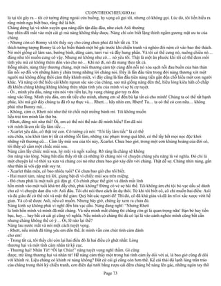 CUONTHEOCHIEUGIO.txt
là tại tôi gây ra – tôi cứ tưởng đứng ngoài cửa buồng, hy vọng cô gọi tôi, nhưng cô không gọi. Lúc đó, tôi liền hiểu ra
rằng mình ngu biết bao, rằng thế là hết.
Chàng dừng lại và nhìn xuyên qua nàng đến tận đâu đâu, như cách Asli thường
hay nhìn dõi mắt vào một cái gì mà nàng không thấy được. Nàng chỉ còn biết lặng thinh ngắm gương mặt ưu tư của
chàng.
- Nhưng còn có Bonny và tôi thấy suy cho cùng chưa phải đã hết tất cả. Tôi
thích tưởng tượng Bonny là cô lại biến thành một bé gái trước khi chiến tranh và nghèo đói ném cô vào bao thử thách.
Nó mới giống cô làm sao, bướng bỉnh, dũng cảm, tươi vui và đầy hưng phấn. Và tôi có thể cưng nó, nuông chiều nó…
đúng như tôi muốn cưng cô vậy. Nhưng nó không như cô… nó yêu tôi. Thật là một ân phước khi tôi có thể đem mối
tình yêu mà cô không thèm dồn vào cho nó… Khi nó đi, nó đã mang theo tất cả.
Bỗng nhiên, nàng thấy thương chàng, một mối thương cảm tột cùng đến nỗi nó xóa sạch nỗi đau buồn của bản thân
lẫn nỗi sợ đối với những hàm ý chứa trong những lời chàng nói. Đấy là lần đầu tiên trong đời nàng thương xót một
người mà không đồng thời cảm thấy khinh miệt, vì đây cũng là lần đầu tiên nàng tiến gần đến chỗ hiểu một con người
khác. Và nàng có thể hiểu cái khôn ngoan sắc sảo của chàng, sao mà giống nàng đến thế, hiểu lòng kiêu hãh cố chấp
đã khiến chàng khăng khăng không thừa nhận tình yêu của mình vì sợ bị cự tuyệt.
- Ôi , mình yêu dấu, nàng vừa nói vừa tiến lại, hy vọng chàng giơ tay ra đón
nàng vào lòng. Mình yêu dấu, em rất tiếc cho mình, nhưng em sẽ đền bù lại tất cả cho mình! Chúng ta có thể rất hạnh
phúc, khi mà giờ đây chúng ta đã rõ sự thực và… Rhett… hãy nhìn em, Rhett! Ta… ta có thể có con nữa… không
phải như Bonny mà…
- Không, cảm ơ, Rhett nói như thể từ chối một miếng bánh mì. Tôi không muốn
liều trái tim mình lần thứ ba.
- Rhett, đừng nói như thế! Ôi, em có thể nói thế nào để mình hiểu? Em đã nói
với mình là em rất lấy làm tiếc…
- Xcarlet yêu dấu, cô thật trẻ con. Cô tưởng cứ nói: “Tôi lấy làm tiếc” là có thể
sửa chữa, xóa khỏi tâm trí tất cả những lỗi lầm, những xúc phạm trong quá khứ, có thể tẩy hết mọi nọc độc khỏi
những vết thương cũ… Cầm lấy mùi soa của tôi này, Xcarlet. Chưa bao giờ, trong một cơn khủng hoảng của đời cô,
tôi thấy cô cầm một chiếc mùi soa.
Nàng cầm lấy chiếc mùi soa, hỷ mũi và ngồi xuống. Rõ ràng là chàng sẽ không
ôm nàng vào lòng. Nàng bắt đầu thấy rõ tất cả những lờ chàng nói về chuyện chàng yêu nàng là vô nghĩa. Đó chỉ là
một chuyện kể về thời xa xưa và chàng coi nó như chưa bao giờ xảy đến với chàng. Thật dễ sợ. Chàng nhìn nàng, gần
như thân ái với cặp mắt suy tư.
- Xcarlet thân mến, cô bao nhiêu tuổi? Cô chưa bao giờ cho tôi biết.
- Hai mươi tám, nàng trả lời, giọng bặt đi vì chiếc mùi soa trên miệng.
- Đó chưa phải là một tuổi già dặn gì. Cô chinh phục thế giới và đánh mất linh
hồn mình vào một tuổi khá trẻ đấy chứ, phải không? Đừng có vẻ sợ hãi thế. Tôi không ám chỉ tội bỏ vạc dầu sẽ dành
cho cô vì chuyện dan díu với Asli đâu. Tôi chỉ nói theo cách ẩn dụ thôi. Từ khi tôi biết cô, cô chỉ muốn hai điều: Asli
và đủ giàu để có thể nói và mặt thế gian: Quỷ bắt các người đi! Thì đó, cô đã khá giàu và đã ăn n1oi xấc xược vớit hế
gian. Và cô sẽ được Asli, nếu cô muốn. Nhưng bây giờ, chừng ấy xem ra chưa đủ.
Nàng kinh sợ không phải vì nghĩ đến lửa vạc dầu. Nàng đang nghĩ: “Nhưng Rhett
là linh hồn mình và mình đã mất chàng. Và nếu mình mất chàng thì chẳng còn gì là quan trọng nữa! Bạn bè hay tiền
bạc, hay… hay bất cứ cái gì cũng vô nghĩa. Nếu mình có chàng thì dù có lại lâ vào cảnh nghèo mình cũng bất cần
nhưng chàng không thể có ý… Ôi, lẽ nào lại thế?
Nàng lau nước mắt và nói một cách tuyệt vọng.
- Rhett, nếu mình đã từng yêu em đến thế, ắt mình vẫn còn chút tình cảm dành
cho em!
- Trong tất cả, tôi thấy chỉ còn lại hai điều đó là hai điều cô ghét nhất: Lòng
thương hại và một tình cảm nhân từ kỳ cục.
- Thương hại! Nhân Từ! “Ôi lạt Chúa!” nàng tuyệt vọng nghĩ thầm. Gì cũng
được, trừ lòng thương hại và nhân từ! Hễ nàng cảm thấy một trong hai tình cảm ấy đối với ai, là bao giờ cũng đi đôi
với khinh rẻ. Liệu chàng có khinh rẻ nàng không? Bất cứ cái gì cũng còn hơn thế. Kể cái thái độ lạnh lùng trân tráo
của chàng trong thời kỳ chiến tranh, cơn điên dại tưới bằng rượu cái đêm chàng bế nàng lên gác, những ngón tay thô
                                                       Page 73
 