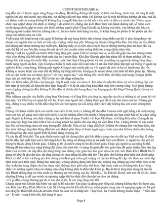 CUONTHEOCHIEUGIO.txt
ông đều vô ích trước ngọn sóng đang trào dâng. Hệ thống đường sắt thuộc sở hữu của bang, trước kia, đã từng là một
nguồn lợi cho nhà nước, nay thất thu, nợ chồng chất tới bạc triệu. Đó không còn là một hệ thống đường sắt nữa, mà đã
trở thành một cái máng khổng lồ không đáy trong đó bày lợn có thể nốc chán chê và đằm cả mình vào. Nhiều quan
chức của ngành được chỉ định vì những lí do chính trị, chẳng cần kiến thức thức vận hành đường sắt, số nhân viên
tuyển dụng nhiều gấp ba mức cần thiết, những người phái Cộng Hòa đi tàu không mất tiền, vào những dịp bầu cử,
những người da đen hớn hở, không cần vé, ào ào chiếm lĩnh hàng toa tàu, đi khắp bang bỏ phiếu đi bỏ phiếu lại cho
cùng một nhóm ứng cử viên.
Tình trạng hỗn loạn trong việc quản lí đường sắt của bang khiến dân chúng công phẫn cao độ vì phải tăng được lợi
nhuận của ngành hỏa xa mới có tiền xây trường miễn học phí. Nhưng lợi nhuận chẳng thấy đâu, chỉ thấy nợ đìa, thành
thử không mở được trường học miễn phí. Không mấy ai có tiền cho con đi học ở những trường phải trả học phí, cả
một thế hệ trẻ con lớn lên trong dốt nát rồi sẽ còn truyền mầm mống thất học trong nhiều năm nữa.
Nhưng vượt xa sự phẫn nộ trước tình trạng lãng phí, quản lí tồi tệ và nạn hối lộ, là nỗi uất giận của dân chúng trước
việc viên thống đốc bôi nhọ hình ảnh của họ ở miền Bắc. Khi dân Giorgia gào thét phản đối tệ tham nhũng đồi bại,
thống đốc vội vàng lên miền Bắc, ra trước quốc hội Hợp Chủng Quốc và nói về những vụ người da trắng lăng nhục,
hành hung người da đen, việc Giorgia chuẩn bị một cuộc nổi loạn nữa và sự cần thiết phải lập một sự thống trị quân sự
nghiêm khắc trong bang. Không một người Giorgia nào muốn gây sự với người da đen và họ cố tránh mọi rắc rối.
Không ai muốn hoặc cần một chế độ thống trị bằng lưỡi lên. Giorgia chỉ muốn được yên lành để khôi phục lại. Nhưng
với sự vận hành của cái được gọi là “ cối xay xuyên tạc “ của thống đốc, miền Bắc chỉ thấy một bang Giorgia phiến
loạn cần có một bàn tay sắt. Thế là bàn tay sắt chụp xuống họ.
Đối với lũ bè nắm yết hầu của Giorgia, đây là một cuộc vui rôm rả. Tên nào tên nấy thi nhau vơ vét ở những cấp cao
bên trên là một thái độ khuyến nho lạnh lùng đối với tệ ăn cắp công khai đến mức rợn xương sống. Mọi phản kháng,
mọi cố gắng chống lại đều không đi đến đâu vì chính phủ bang được lực lượng quân đội Hợp Chủng Quốc hỗ trợ và
ủng hộ.
Dân Atlanta nguyền rủa Bulốc cùng bọn Xkelơuec và Cộng Hòa của ông ta, nguyền rủa tất cả những ai có quan hệ với
bọn này. Và Rhett lại có quan hệ với họ. Theo mọi người nói, chàng tham gia tất cả các âm mưu của họ. Nhưng giờ
đây, chàng xoay chiều và bắt đầu ráng hết sức bơi ngược lại cái dòng chảy cách đây không lâu còn cuốn chàng trôi
xuôi.
Chàng tiến hành chiến dịch của mình một cách từ từ, tinh vi, không để cho dân Atlanta sinh nghi bằng cái cảnh tượng
một con báo cố gắng một sớm một chiều xóa hết những đốm trên mình. Chàng tránh các bạn cánh hầu có tư cách đáng
ngờ. Người ta không còn thấy chàng tụ hạ với đám sĩ quan Yanki, với bọn Xkelớuec và Cộng Hòa nữa. Chàng đi dự
các cuộc hội họp của phái Dân Chủ và công nhiên bỏ phiếu cho các ứng cử viên Dân Chủ. Chàng khước từ các canh
bạc lớn và bớt uống rượu tới mức tương đối điều độ. Nếu có lai vãng chỗ Bel Uơtlinh thì chàng đến vào ban đêm, kín
đáo như những công dân đứng đắn hơn của thành phố, thay vì buộc ngựa ngay trước cửa nhà từ ban chiều như tuồng
để thông báo cho mọi người biết là mình đang ở trong đó.
Và các tín đồ Nhà thờ Tân giáo thiếu nước ngã bổ chửng khỏi ghế khi thấy chàng rón rén dắt tay Uêđ vào lúc lễ chầu
đã bắt đầu. Sự xuất hiện của Uêđ cũng khiến họ sững sờ không kém gì sự xuất hiện của Rhett, vì người ta vẫn yên trí
thằng bé thuộc dòng Chính giáo. Chẳng gì thì Xcarlett cũng là tín đồ chính giáo. Hoặc giả người ta coi nàng là thế.
Nhưng đã bao năm nay nàng không đặt chân đến nhà thờ, vì nàng đã quên đứt tôn giáo như đã quên nhiều điều răn dạy
khác của bà Ilơn. Ai nấy đều cho rằng nàng xao nhãng việc giáo dục tôn giáo cho con trai, nên thầm khen Rhett đã cố
gắng bổ khuyết chuyện này, dù rằng chàng chỉ đưa thằng bé đến nhà thờ Tân giáo chứ không phải nhà thờ chính giáo.
Rhett có thể từ tốn và đáng yêu khi chàng chủ định giữ mồm giữ miệng và cố nén không để cặp mắt đen của mình lấp
lánh một cách tinh quái. Hàng bao năm nay, chàng không dụng tâm làm thế, nhưng nay chàng tạo cho mình một vẻ từ
tốn và duyên dáng, thậm chí còn chọn mặc những chiếc gilê màu nhã hơn. Đạt được một cơ sở bằng hữu khá vững
chắc với những người chịu ơn chàng cứu sống không phải là điều khó khăn gì. Họ ắt đã tỏ lòng trân trọng từ lâu rồi
nếu Rhett không ứng xử như cách coi thường sự trân trọng của họ. Giờ đây, Hiu Elxinh, Rơnê, anh em rất dễ chị, nhún
nhường không tự đề cao mình và ngượng ngập khi họ nhắc đến chuyện họ chịu ơn chàng.
- Có gì đâu, chàng thường gạt đi, ở vào địa vị tôi, ắt các ông cũng làm thế.
Chàng cúng một khoản hậu hĩnh vào quĩ tu bổ nhà thờ Tân giáo và đóng góp rỗng rãi, nhưng không theo lối hợm của,
vào Hội Làm Đẹp Phần Mộ Các Liệt Sĩ. Chàng tìm bà Elxinh để trao món quyên cúng này và ngượng ngập xin bà giữ
kín chuyện, thừa biết điều đó ắt kích thích bà loan tin đi khắp nơi. Thực tình, bà Elxinh không muốn nhận – “ tiền đầu
cơ “ ấy mà – song khốn nỗi, hội đang bí quá.
                                                       Page 8
 