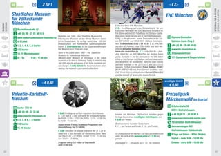 50                                 2 für 1                                                                                                                           - € 2,-                                 52
               PARTNER                                                                                                                                                                                       PARTNER




                                                                                                                                                                                                                            Specials, Fun & Action
                                                                                                                                                                                                                            Specials, Fun & Action
          Staatliches Museum                                                                                                                                                EHC München
          für Völkerkunde 	
          München
Museums
Museen




                                                                                                                  Eishockey beim EHC München. 			
                                                                                                                  € 2,- Ermäßigung auf eine Stehplatzkarte für ein
               Maximilianstraße 42	                                                                               Eishockey-Heimspiel des EHC München. Erhältlich im
               +49 (0) 89 - 21 01 36 10 0	                                                                        Fan Store und im EHC-Ticketbüro im Olympia-Eissta-
                                                  Weltoffen seit 1862 - das Staatliche Museum für 	               dion (ohne Reservierung und je nach Verfügbarkeit). 	
               www.voelkerkundemuseum-muenchen.de Völkerkunde München ist das älteste Museum dieser               Gültig zu Hauptrunden- sowie Testspielen in der Sai-
                                                                                                                                                                                  Olympia-Eisstadion	
               4, 5 Lehel		                       Art in Deutschland. Es verfügt heute über 160.000               son 2011/2012 und 2012/2013. Weitere Informatio-                Spiridon-Louis-Ring 3
                                                  Ethnographica und Kunstwerke außereuropäischer                  nen: Tickethotline: 0180 / 54 81 81 7 (0,14 €/Min.
               1, 2, 3, 4, 6, 7, 8 Isartor		      Völker. 2 Eintrittskarten in die Dauerausstellungen             aus dem dt. Festnetz, max. 0,42 €/Min. aus dem Mo-              +49 (0) 89 - 30 66 91 00
               132 Isartor                        des Museum zum Preis von einer.		                               bilfunk) Aktueller Spielplan unter: 			                         www.ehc-muenchen.de
                                                                                                                  www.ehc-muenchen.de € 2.- reduction for a stan-
               18, 19 Maxmonument                       Open to the public since 1862 – the Staatliche 	                                                                          3 Olympiazentrum
                                                                                                                  ding ticket for an EHC München ice hockey home
                                                        Museum für Völkerkunde München 		
               Di - Sa	        9:30 - 17:30 Uhr                                                                   game. Available in the fan store and in the EHC ticket          173 Olympiapark Eissportstation
                                                        (Munich State Museum of Ethnology) is the oldest
                                                                                                                  office at the Olympic Ice Stadium (without reservation
                                                        museum of its kind in Germany. Today it contains over
                                                                                                                  and depending on availability). Valid for main rounds
                                                        160,000 objects and works of art from countries out-
                                                                                                                  and test matches in the 2011/2012 and 2012/2013
                                                        side Europe. 2 entry tickets for the price of one when
                                                                                                                  seasons. Further information: Ticket hotline: 0180 /
                                                        visiting the museum’s permanent collections.
                                                                                                                  54 81 81 7 (0.14 €/min. from German landlines, max.
                                                                                                                  0.42 €/min. from mobile phones) Current fixture list
                                                                                                                  can be viewed at: www.ehc-muenchen.de

                                                                                                                                                                           ermäßigter Eintritt
          51                                 - € 0,60                                                                                                                                                                  53
               PARTNER                                                                                                                                                         € 9,50                        PARTNER



          Valentin-Karlstadt-		                                                                                                                                             Freizeitpark 		
          Musäum                                                                                                                                                            Märchenwald im Isartal
                                                                                                                                                                                  Kräuterstraße 39	
               Isartor / Tal 50
                                                                                                                                                                                  82515 Wolfratshausen
               +49 (0) 89 - 22 32 66	
                                                        € 0,60 Ermäßigung auf den regulären Eintrittspreis 		     Inhaber der München CityTourCard erhalten gegen                 + 49 (0) 8171 - 38 55 83 8	
               www.valentin-musaeum.de                  (€ 2,39 statt € 2,99). Gilt nicht für ermäßigte Karten.   Vorlage dieser einen ermäßigten Eintrittspreis von 	
                                                        Mo/Di/Do 11:01 - 17:29 Uhr, Fr/Sa 11:01 - 17:59 Uhr,                                                                      www.maerchenwald-isartal.com
               1, 2, 3, 4, 6, 7, 8 Isartor                                                                        € 9,50 pro Person.			
                                                        So 10:01 - 17:59 Uhr.
                                                                                                                                                                                  7 Endstation Wolfratshausen
               132 Isartor		                            Jeden ersten Freitag im Monat Programm und 	              (Normalerweise bezahlen Erwachsene 		
                                                        Abendöffnung bis 21:59 Uhr.                               € 11,- pro Person und Kinder € 10,- pro Person).                dann umsteigen 302
               16, 18 Isartor		
                                                        € 0.60 reduction on regular entrance fee (€ 2.39 in-                                                                      Wolfratshausen Stobäustraße
                                                        stead of € 2.99). Not valid for discounted cards. Mon/    On production of the Munich CityTourCard holders can            8 Tage vor Ostern - Mitte Oktober,
                                                        Tue/Thu 11:01 - 17:29 hrs, Fri/Sat 11:01 - 17:59 hrs,     enter the park at the reduced price of € 9.50 per 	
                                                        Sun 10:01 - 17:59 hrs.                                    person.			                                                      täglich / daily 9:00 - 18:00 Uhr
                                                        Program every 1st friday of the month 	                   (normally € 11.- for adults and € 10.- for children).           Einlass / entry 9:00 - 16:00 Uhr
                                                        until 21:59 hrs.
                                                                                                                                                                                  	

 40                                                                                                                                                                                                                              41
 