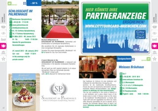 40                              - 50 %
                  PARTNER



             SCHLOSSCAFÉ IM
             PALMENHAUS
gaStRONOMy




                                                                                                                                                                                                                       gaStRONOMy
GASTRO




                                                                                                                                                                                                                       GASTRO
                  neuhausen-nymphenburg
                  + 49 (0) 89 - 17 53 09
                  www.palmenhaus.de
                  info@palmenhaus.de
                  51, 151 Schloss nymphenburg
                  16, 17 Schloss nymphenburg
                  01.März 2012 - 06. Januar 2013
                  Di - So           10:00 - 17:30 Uhr   herzlich Willkommen im
                  Abends für geschlossene               SChLOSSCAFÉ IM PALMenhAUS, Speiselokal und
                                                        eventlocation im Schlosspark Nymphenburg.
                  Veranstaltungen
                                                        Wie verwöhnen Sie mit regionalen Köstlichkeiten in
                                                        einer einzigartigen atmosphäre.
                  01. march 2012 - 06. January 2013     genießen Sie unsere Hausspezialität „Windbeutel“ mit
                                                        50 % Rabatt für City-tour-Card-Inhaber.
                  tue - sun         10:00 - 17:30 h
                  In the evenings only for
                  private events!                                                                                                                                       Gastgeschenk                              41
                                                        A warm Welcome to the                                                                                                                           PARTNER
                                                        SCHLOSSCAFÉ IM PALMENHAUS, a restaurant and
                                                        eventlocation in the beautiful Schlosspark Nymphen-
                                                        burg.
                                                        We will spoil you with regional delights in an unique                                                           Weisses Bräuhaus
                                                        atmosphere. Enjoy our homemade specialty
                                                        “Windbeutel” (cream puff) -
                                                        with a 50 % discount for CityTourCard Owner.                                                                        Tal 7
                                                                                                                                                                            + 49 (0) 89 - 29 01 38 0
                                                                                                                                                                            www.weisses-brauhaus.de
                                                                                                                Das gasthaus im Zentrum ist eine Institution und
                                                                                                                treffpunkt für viele Münchner. einzigartig und              3, 6 Marienplatz
                                                                                                                berühmt ist die traditionelle Kronfleischküche.             1, 2, 3, 4, 6, 7, 8 Marienplatz
                                                                                                                Freuen Sie sich auf bayerische Schmankerl und die
                                                                                                                Schneider Weisse Bierspezialitäten! Das Gastge-             52, 132 Marienplatz
                                                                                                                schenk ist abhängig von dem Gesamtumsatz.                   19 Theatinerstraße
                                                                                                                This bar and restaurant in the centre of Munich is
                                                                                                                a real institution and a place where many of the            Täglich / daily        8:00 - 1:00 Uhr
                                                                                                                locals come to meet. A famous name on the menu
                                                                                                                is the traditional “Kronfleischküche“ (a hearty dish
                                                                                                                made with veal and vegetables) but there are many
                                                                                                                other Bavarian specialities for you to sample, not to
                                                                                                                mention the Schneider Weisse beers to wash it all
                                                                                                                down! Takeaway souvenir dependent on the total
                                                                                                                turnover.
  34                                                                                                                                                                                                                     35
 