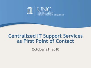 Centralized IT Support Services
as First Point of Contact
October 21, 2010
 