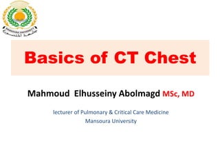 Mahmoud Elhusseiny Abolmagd MSc, MD
lecturer of Pulmonary & Critical Care Medicine
Mansoura University
Basics of CT Chest
 