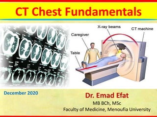 CT Chest Fundamentals
December 2020
Dr. Emad Efat
MB BCh, MSc
Faculty of Medicine, Menoufia University
 
