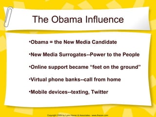 The Obama Influence Obama = the New Media Candidate New Media Surrogates--Power to the People Online support became “feet on the ground” Virtual phone banks--call from home Mobile devices--texting, Twitter 