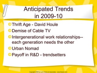 Anticipated Trends in 2009-10 Thrift Age - David Houle Demise of Cable TV Intergenerational work relationships-- each generation needs the other Urban Nomad Payoff in R&D - trendsetters 