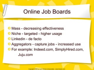 Online Job Boards Mass - decreasing effectiveness Niche - targeted - higher usage Linkedin - de facto Aggregators - capture jobs - increased use  For example: Indeed.com, SimplyHired.com,  Juju.com 