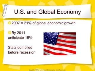 U.S. and Global Economy 2007 = 21% of global economic growth By 2011  anticipate 15% Stats compiled  before recession 