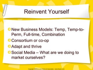 Reinvent Yourself New Business Models: Temp, Temp-to-Perm, Full-time, Combination Consortium or co-op Adapt and thrive Social Media – What are we doing to market ourselves? 
