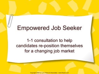 Empowered Job Seeker 1-1 consultation to help candidates re-position themselves for a changing job market Copyright 2009 by Lynn Hazan & Associates - www.lhazan.com 