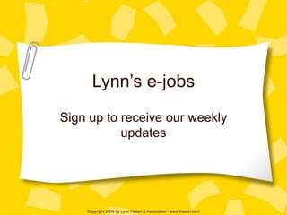 Lynn’s e-jobs Sign up to receive our weekly updates Copyright 2009 by Lynn Hazan & Associates - www.lhazan.com 