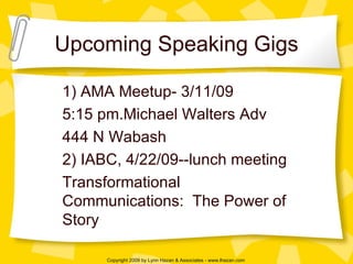 Upcoming Speaking Gigs 1) AMA Meetup- 3/11/09 5:15 pm.Michael Walters Adv 444 N Wabash 2) IABC, 4/22/09--lunch meeting Transformational Communications:  The Power of Story 