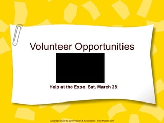 Volunteer Opportunities Help at the Expo, Sat. March 28 Copyright 2009 by Lynn Hazan & Associates - www.lhazan.com 